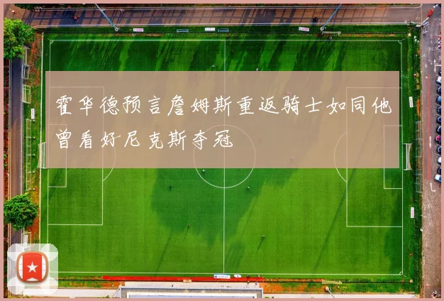霍华德预言詹姆斯重返骑士如同他曾看好尼克斯夺冠