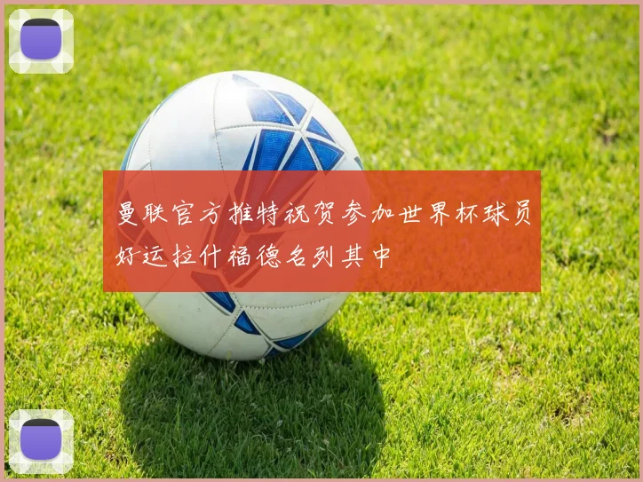 曼联官方推特祝贺参加世界杯球员好运拉什福德名列其中