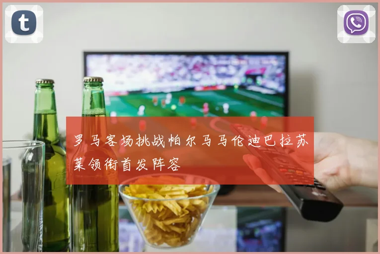 罗马客场挑战帕尔马马伦迪巴拉苏莱领衔首发阵容