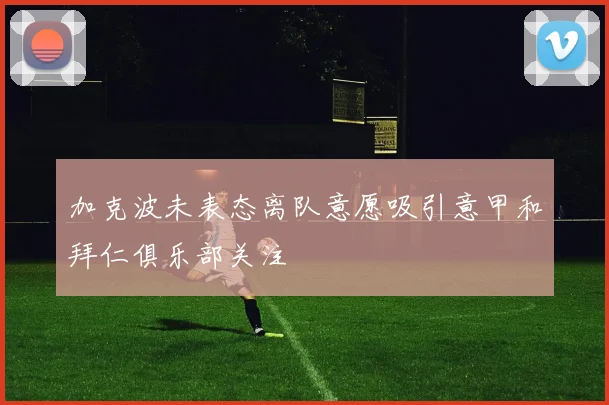 加克波未表态离队意愿吸引意甲和拜仁俱乐部关注
