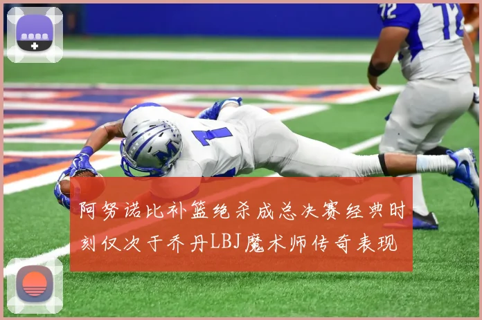 阿努诺比补篮绝杀成总决赛经典时刻仅次于乔丹LBJ魔术师传奇表现