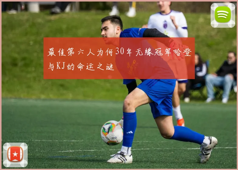 最佳第六人为何30年无缘冠军哈登与KJ的命运之谜