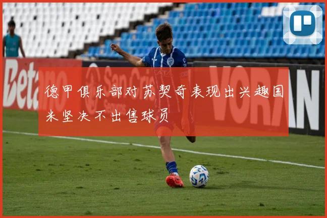 德甲俱乐部对苏契奇表现出兴趣国米坚决不出售球员