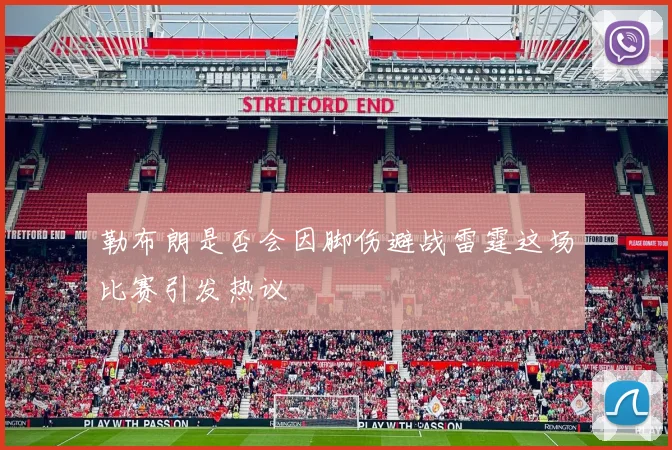勒布朗是否会因脚伤避战雷霆这场比赛引发热议