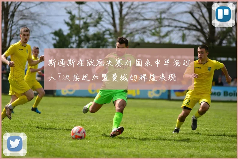 斯通斯在欧冠决赛对国米中单场过人7次接近加盟曼城的辉煌表现