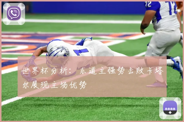 世界杯分析：东道主强势击败卡塔尔展现主场优势