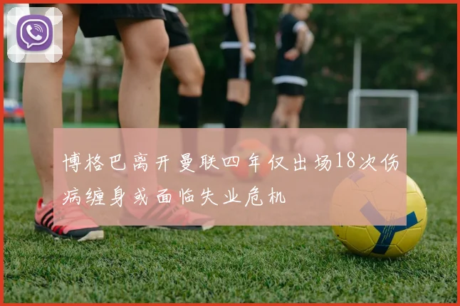博格巴离开曼联四年仅出场18次伤病缠身或面临失业危机