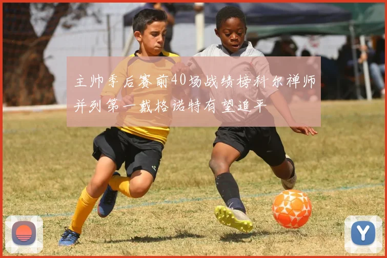 主帅季后赛前40场战绩榜科尔禅师并列第一戴格诺特有望追平