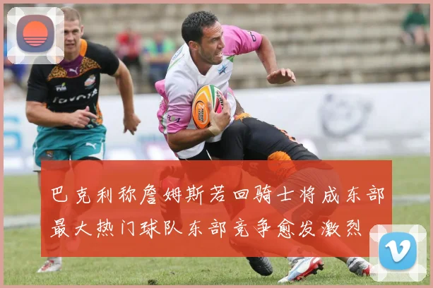 巴克利称詹姆斯若回骑士将成东部最大热门球队东部竞争愈发激烈