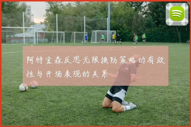 阿特金森反思无限换防策略的有效性与开场表现的关系