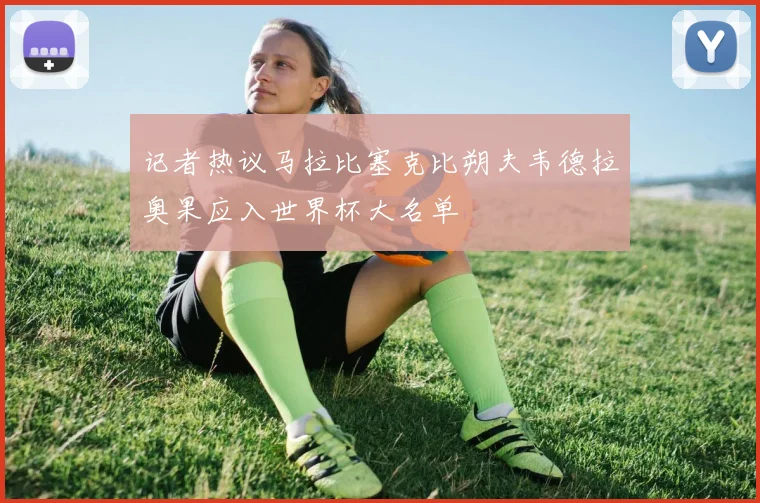 记者热议马拉比塞克比朔夫韦德拉奥果应入世界杯大名单
