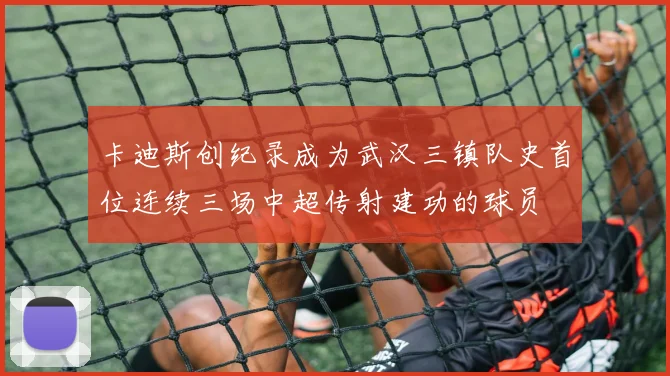 卡迪斯创纪录成为武汉三镇队史首位连续三场中超传射建功的球员