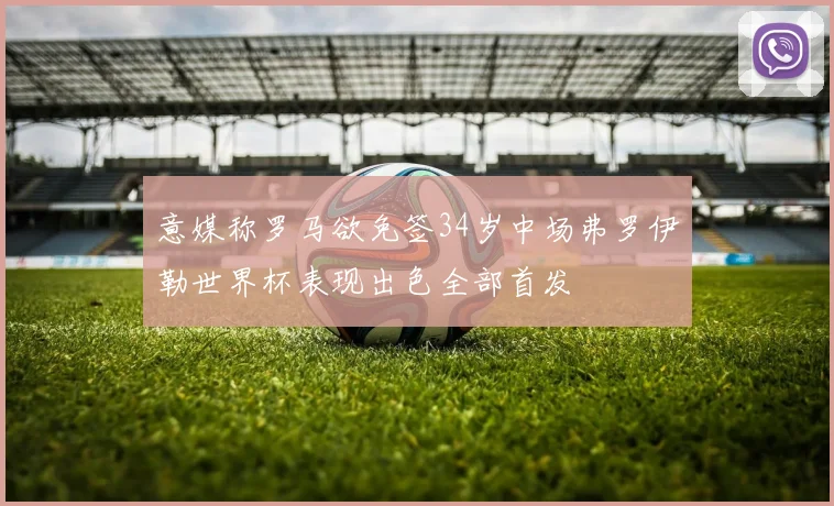 意媒称罗马欲免签34岁中场弗罗伊勒世界杯表现出色全部首发